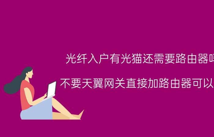 光纤入户有光猫还需要路由器吗 不要天翼网关直接加路由器可以吗？